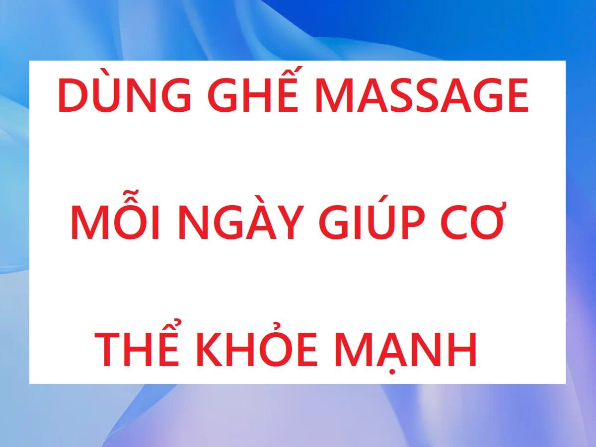 DÙNG GHẾ MASSAGE MỖI NGÀY GIÚP CƠ THỂ KHỎE MẠNH