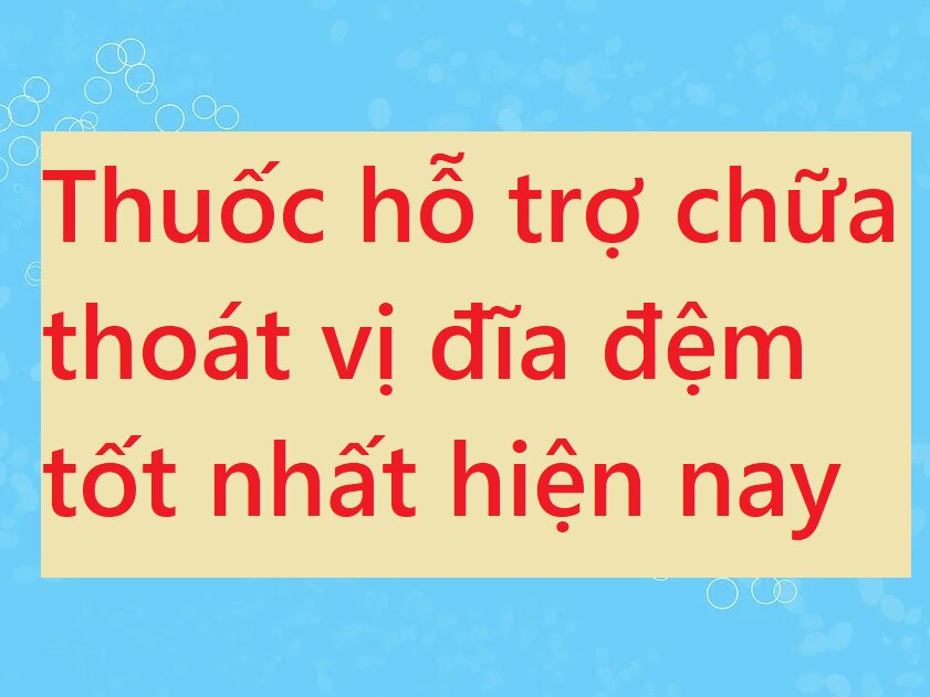  Thuốc hỗ trợ chữa thoát vị đĩa đệm tốt nhất hiện nay