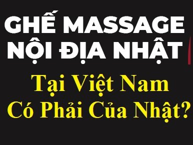 Ghế Massage Nội Địa Nhật Tại Việt Nam Có Phải Của Nhật?