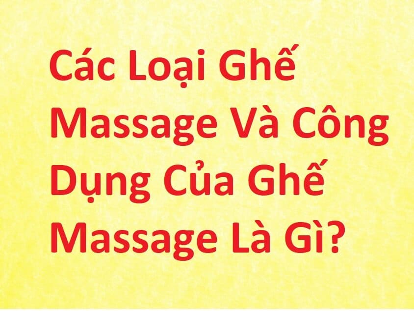 Các Loại Ghế Massage Và Công Dụng Của Ghế Massage Là Gì?