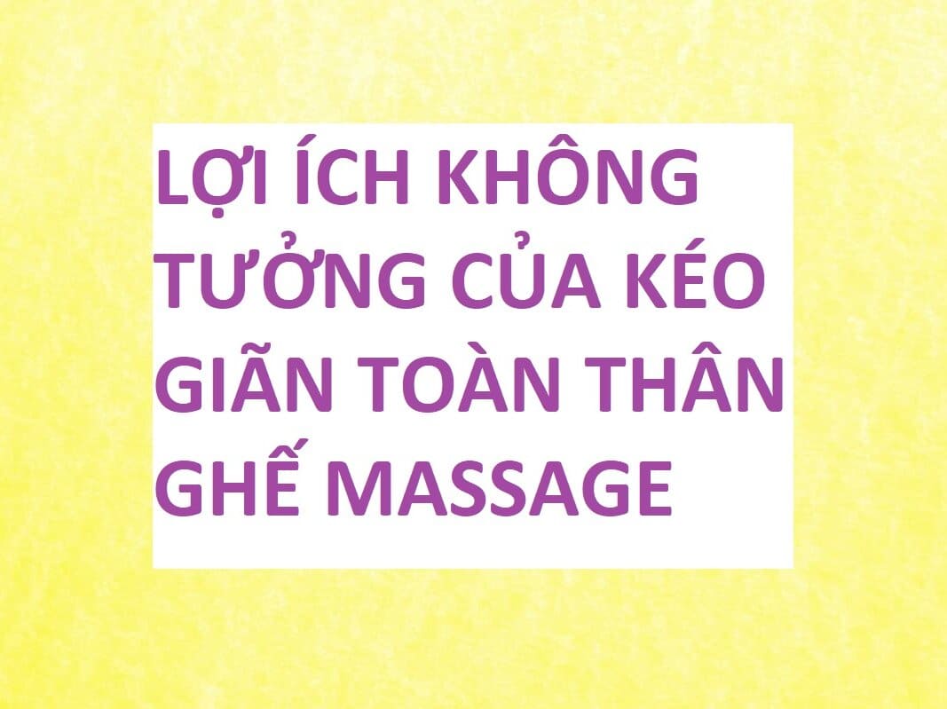 LỢI ÍCH KHÔNG TƯỞNG CỦA KÉO GIÃN TOÀN THÂN GHẾ MASSAGE 