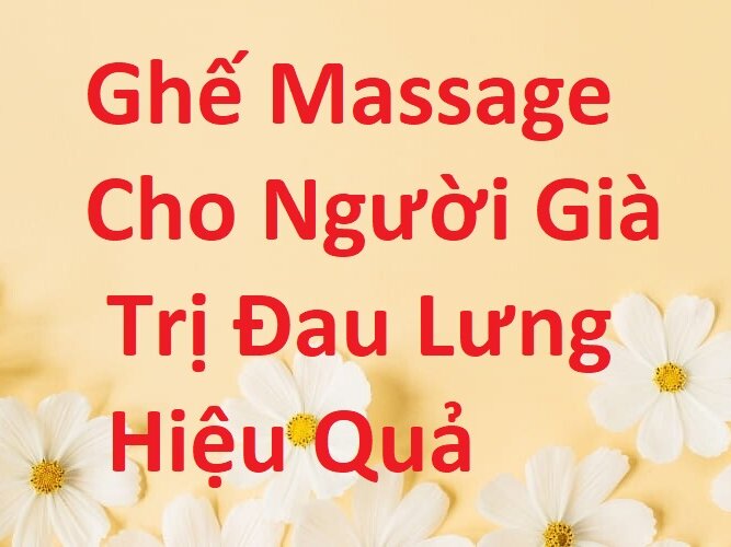 Ghế Massage Dành Cho Người Già Trị Chứng Đau Lưng Hiệu Quả