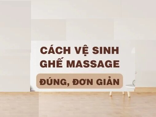 Cách vệ sinh ghế massage đơn giản sạch sẽ tại nhà, nhanh chóng